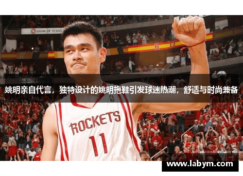 姚明亲自代言，独特设计的姚明拖鞋引发球迷热潮，舒适与时尚兼备