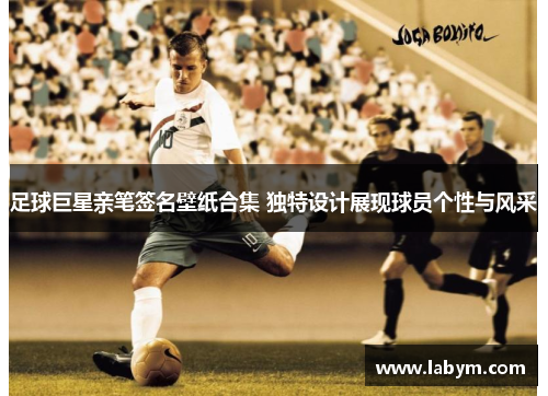 足球巨星亲笔签名壁纸合集 独特设计展现球员个性与风采