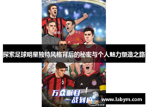 探索足球明星独特风格背后的秘密与个人魅力塑造之路