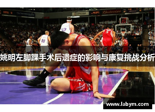 姚明左脚踝手术后遗症的影响与康复挑战分析