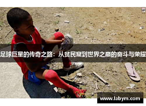 足球巨星的传奇之路：从贫民窟到世界之巅的奋斗与荣耀