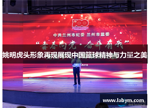 姚明虎头形象再现展现中国篮球精神与力量之美