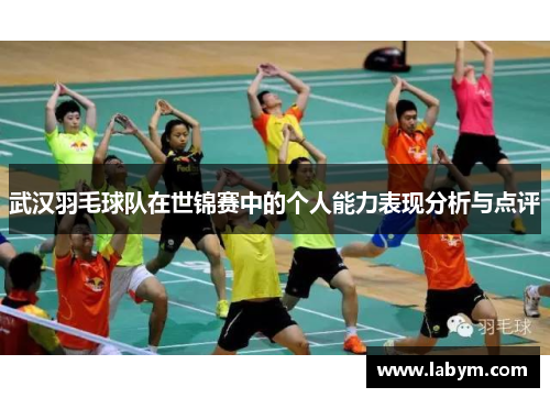 武汉羽毛球队在世锦赛中的个人能力表现分析与点评