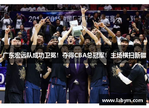 广东宏远队成功卫冕！夺得CBA总冠军！主场横扫新疆