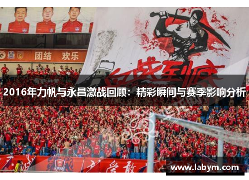 2016年力帆与永昌激战回顾：精彩瞬间与赛季影响分析