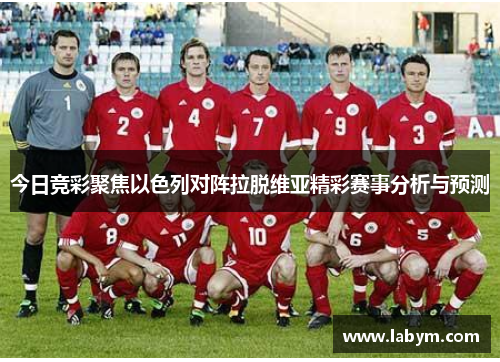 今日竞彩聚焦以色列对阵拉脱维亚精彩赛事分析与预测