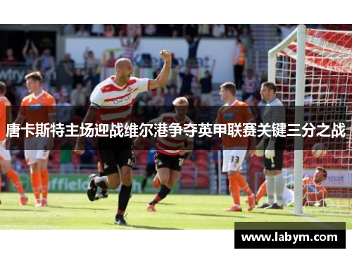 唐卡斯特主场迎战维尔港争夺英甲联赛关键三分之战
