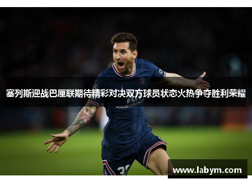 塞列斯迎战巴厘联期待精彩对决双方球员状态火热争夺胜利荣耀