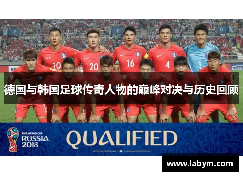 德国与韩国足球传奇人物的巅峰对决与历史回顾