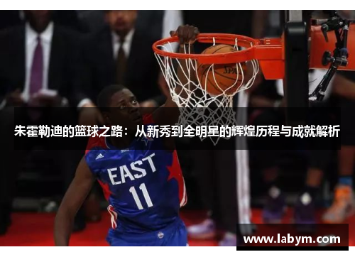 朱霍勒迪的篮球之路：从新秀到全明星的辉煌历程与成就解析