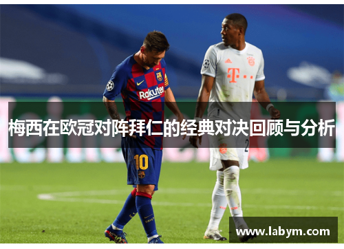 梅西在欧冠对阵拜仁的经典对决回顾与分析