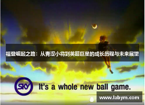 福登崛起之路：从青涩小将到英超巨星的成长历程与未来展望