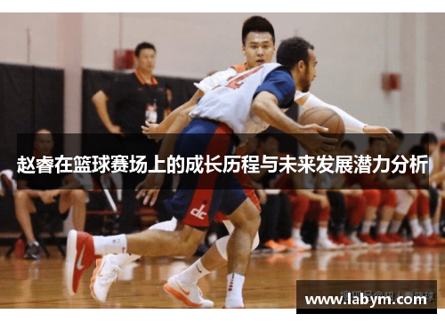 赵睿在篮球赛场上的成长历程与未来发展潜力分析